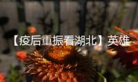 【疫后重振看湖北】英雄的湖北
：浴火重生 再创辉煌