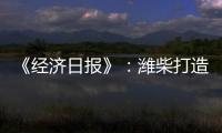 《经济日报》：潍柴打造矿山动力自主强劲“中国心”