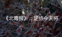 《北青报》：足协今天将推出加强版限薪新规