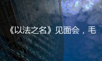 《以法之名》见面会	，毛俊杰又瘦又美，徐梵溪端庄，董晴气场强大