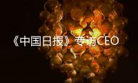 《中国日报》专访CEO瑞吾格：中国对于阿特拉斯·科普柯集团的全球战略布局具有举足轻重的意义