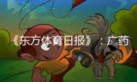 《东方体育日报》	：广药不愿承担广州队债务