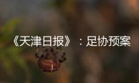 《天津日报》：足协预案或将放弃国足3月主场