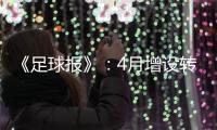 《足球报》：4月增设转会窗口 联赛最早4月开