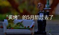 “炙烤”的5月熬过去了
，接下来还会更热吗？