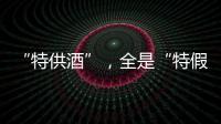 “特供酒”，全是“特假酒”