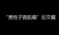 “男性子宫肌瘤”论文编辑，已被辞退