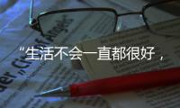 “生活不会一直都很好，但今天很好”