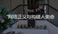 “网络正义与构建人类命运共同体”云上边会举行