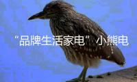 “品牌生活家电”小熊电器用产品实现用户的需求