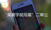 “吴谢宇弑母案”二审公开宣判
：驳回上诉，维持死刑原判