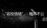 “名校情结”
：程序不公背后的实质不公