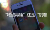 “吃点再睡”还是“饿着睡”�？这3类人建议别饿肚子睡觉