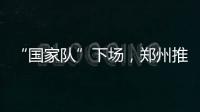 “国家队”下场，郑州推住房“以旧换新”｜政经十事