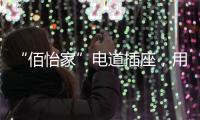 “佰怡家”电道插座
	，用“芯”说话

�，享受美好生活