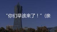 “你们早该来了！”(亲历者说)