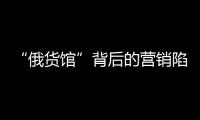“俄货馆”背后的营销陷阱：虚假授权下的生意经
