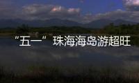 “五一”珠海海岛游超旺
！四天超4.6万游客上岛打卡