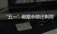 “五一”假期余额还剩两天，这些景区已限流别跑空！