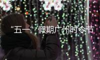 “五一”假期广州时令节庆活动精彩上演