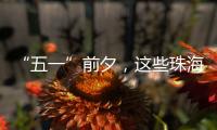 “五一”前夕
，这些珠海“城市美容师”收获节日祝福→