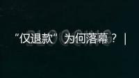 “仅退款”为何落幕
？｜说政经事