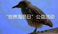 “世界海员日”公益活动举办�，办到了珠海船员心坎里