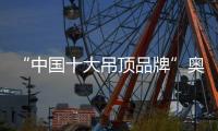 “中国十大吊顶品牌”奥华斩获两项殊荣