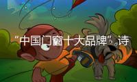 “中国门窗十大品牌”诗尼曼带来全新精品四大系列