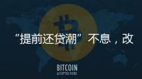 “提前还贷潮”不息
，改革存量房贷定价公式呼声渐高