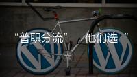 “普职分流”�，他们选“C”�：有本科学历加持�，中职可以接受吗？