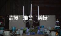 “欧援”难替“美援”
：乌克兰面临极限“拉扯”