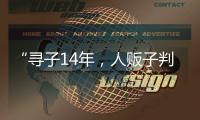 “寻子14年	，人贩子判5年”，全国人大代表呼吁拐骗拐卖儿童处同等刑罚