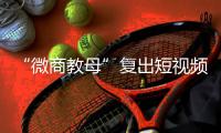 “微商教母”复出短视频时代	：“流量就是人，人就是财富”