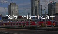 “强行”休假一个胜诉一个败诉	，缘由何在	？