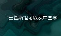 “巴基斯坦可以从中国学到很多”
：专访巴参议院国防委员会主席