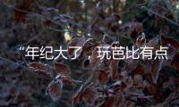 “年纪大了，玩芭比有点幼稚”�
：棉花娃娃寄托的情感生意