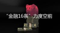 “金融16条”力度空前，房地产“时间换空间”