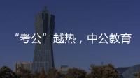 “考公”越热，中公教育越难？