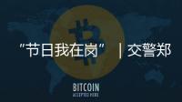“节日我在岗”｜交警郑少群
：坚守情侣路�，守护市民平安出行