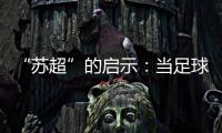 “苏超”的启示：当足球回归社群