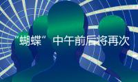 “蝴蝶”中午前后将再次登陆	，珠海风雨最强时段→