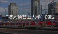 “被人顶替上大学”的她传来新消息
！曾是央视记者