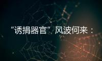 “诱捐器官”风波何来
：武汉同济医院医患纠纷背后