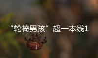 “轮椅男孩”超一本线110分！他心仪的大学温暖回应