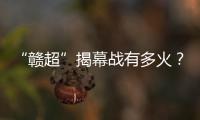 “赣超”揭幕战有多火？接下来……