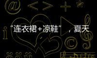 “连衣裙+凉鞋”，夏天永不过时的搭配
，太好看了	！