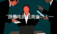 “跟着电影品美食”！一大批多元化服务消费新场景要来啦
