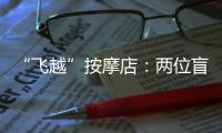 “飞越”按摩店�：两位盲人的择业折返跑