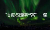 “香港名媛碎尸案”：谋杀
、纠纷与遗产